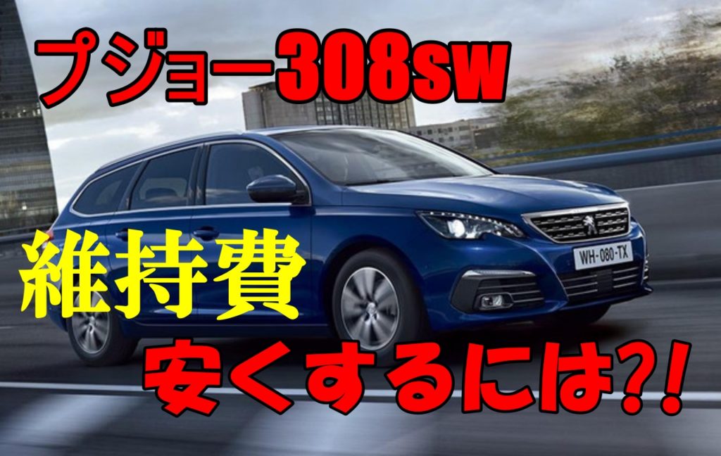 プジョー308swの維持費はどのくらい 安くする秘訣は