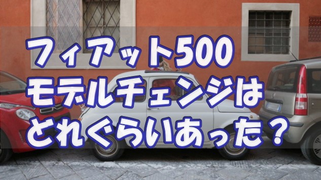 フィアット 500は何回モデルチェンジした その驚きの回数とは フィアット 500は何回モデルチェンジした その驚きの回数とは
