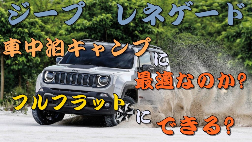 ジープレネゲードは車中泊キャンプに最適なのか フルフラットにできる